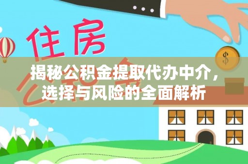怀远揭秘公积金提取代办中介，选择与风险的全面解析