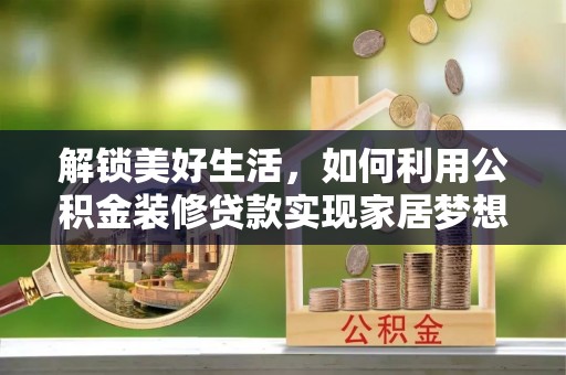 怀远解锁美好生活，如何利用公积金装修贷款实现家居梦想