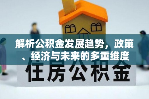 怀远解析公积金发展趋势，政策、经济与未来的多重维度