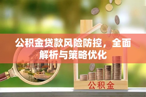 怀远公积金贷款风险防控，全面解析与策略优化