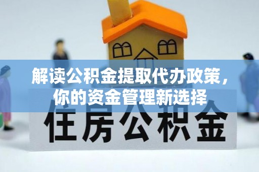 怀远解读公积金提取代办政策，你的资金管理新选择