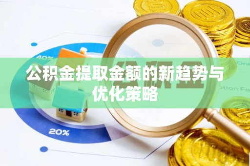 怀远公积金提取金额的新趋势与优化策略