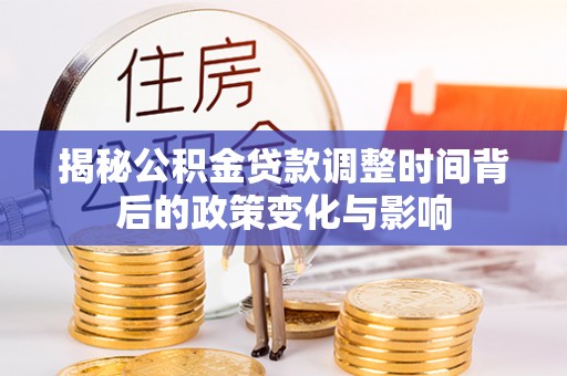 怀远揭秘公积金贷款调整时间背后的政策变化与影响