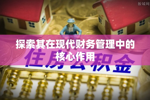 怀远探索其在现代财务管理中的核心作用