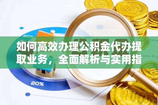 怀远如何高效办理公积金代办提取业务，全面解析与实用指南
