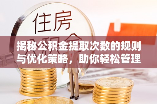 怀远揭秘公积金提取次数的规则与优化策略，助你轻松管理财务
