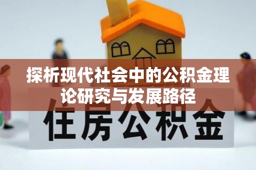 怀远探析现代社会中的公积金理论研究与发展路径