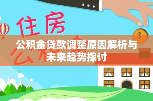 怀远公积金贷款调整原因解析与未来趋势探讨