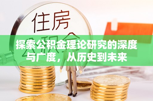 怀远探索公积金理论研究的深度与广度，从历史到未来