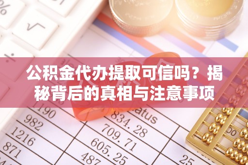 怀远公积金代办提取可信吗？揭秘背后的真相与注意事项
