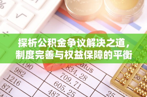 怀远探析公积金争议解决之道，制度完善与权益保障的平衡点