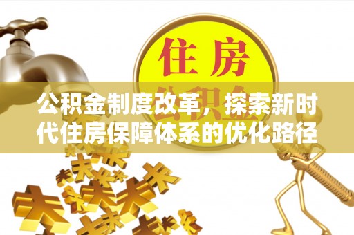 怀远公积金制度改革，探索新时代住房保障体系的优化路径