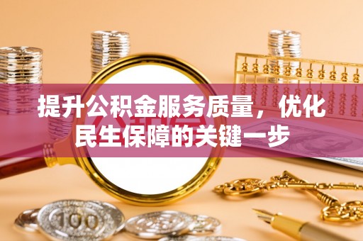 怀远提升公积金服务质量，优化民生保障的关键一步