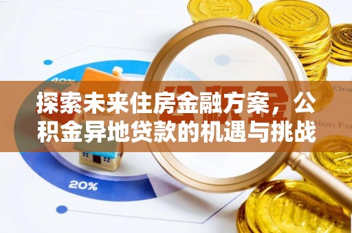 怀远探索未来住房金融方案，公积金异地贷款的机遇与挑战