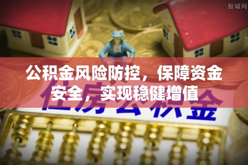 怀远公积金风险防控，保障资金安全，实现稳健增值