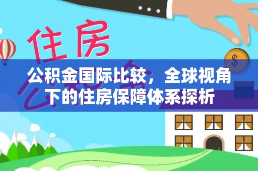 怀远公积金国际比较，全球视角下的住房保障体系探析