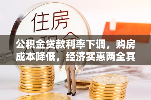 怀远公积金贷款利率下调，购房成本降低，经济实惠两全其美