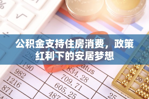 怀远公积金支持住房消费，政策红利下的安居梦想