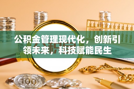 怀远公积金管理现代化，创新引领未来，科技赋能民生