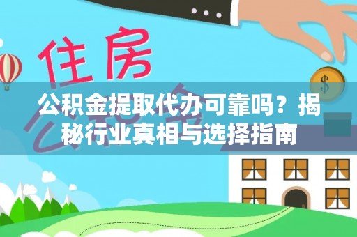 怀远公积金提取代办可靠吗？揭秘行业真相与选择指南