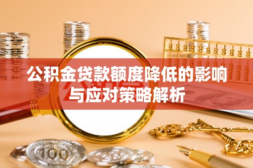 怀远公积金贷款额度降低的影响与应对策略解析