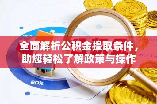 怀远全面解析公积金提取条件，助您轻松了解政策与操作