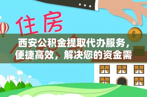 怀远西安公积金提取代办服务，便捷高效，解决您的资金需求
