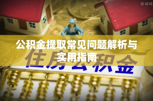 怀远公积金提取常见问题解析与实用指南