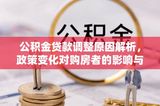 怀远公积金贷款调整原因解析，政策变化对购房者的影响与应对