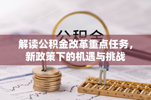 怀远解读公积金改革重点任务，新政策下的机遇与挑战