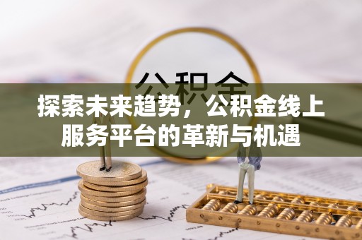 怀远探索未来趋势，公积金线上服务平台的革新与机遇