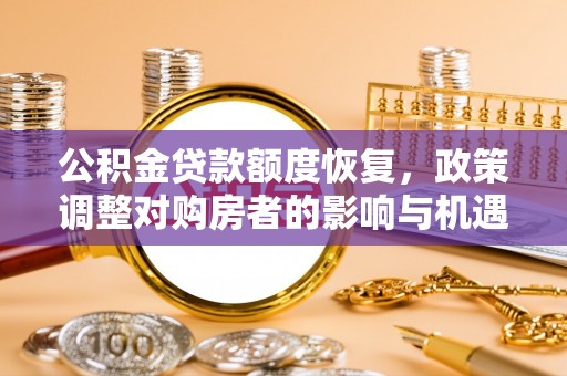 怀远公积金贷款额度恢复，政策调整对购房者的影响与机遇