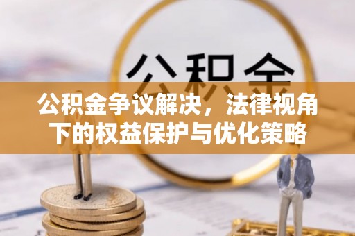怀远公积金争议解决，法律视角下的权益保护与优化策略