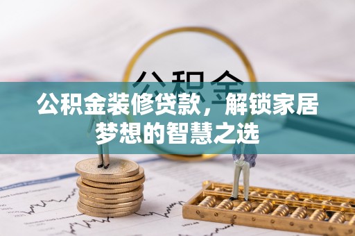 怀远公积金装修贷款，解锁家居梦想的智慧之选