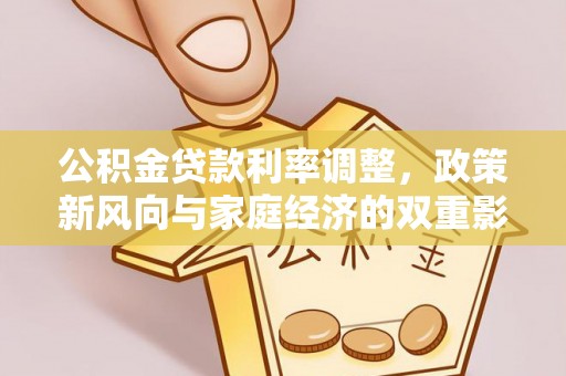 怀远公积金贷款利率调整，政策新风向与家庭经济的双重影响