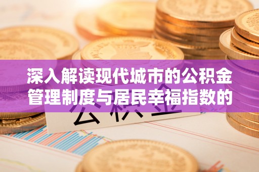 怀远深入解读现代城市的公积金管理制度与居民幸福指数的关联