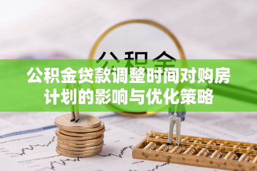 怀远公积金贷款调整时间对购房计划的影响与优化策略