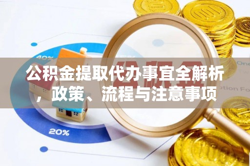 怀远公积金提取代办事宜全解析，政策、流程与注意事项