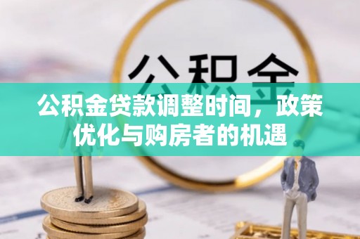 怀远公积金贷款调整时间，政策优化与购房者的机遇