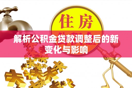 怀远解析公积金贷款调整后的新变化与影响
