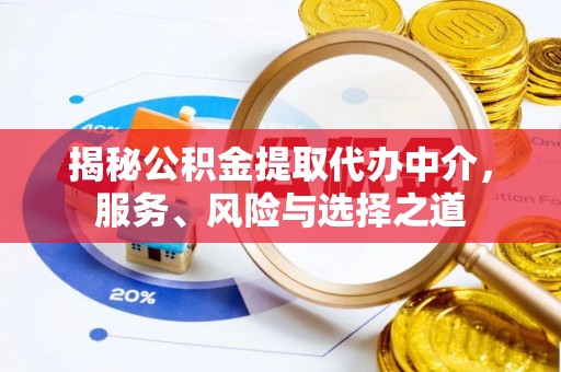 怀远揭秘公积金提取代办中介，服务、风险与选择之道