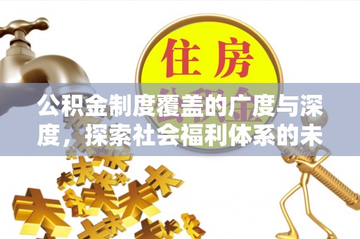 怀远公积金制度覆盖的广度与深度，探索社会福利体系的未来方向