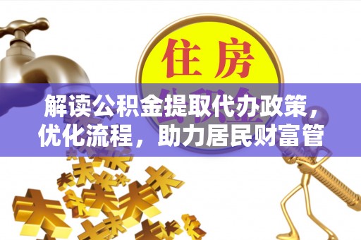 怀远解读公积金提取代办政策，优化流程，助力居民财富管理