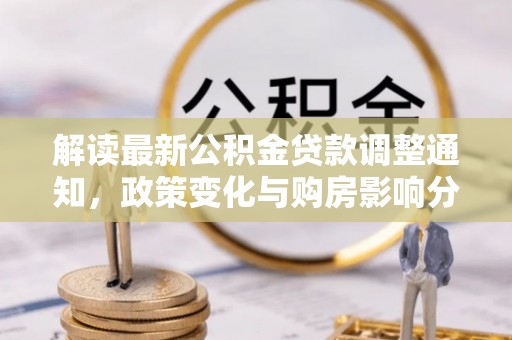 怀远解读最新公积金贷款调整通知，政策变化与购房影响分析