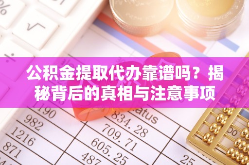 怀远公积金提取代办靠谱吗？揭秘背后的真相与注意事项
