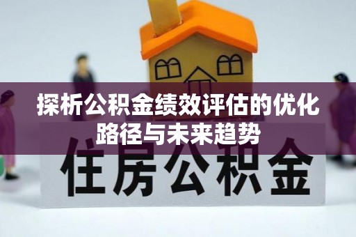 怀远探析公积金绩效评估的优化路径与未来趋势