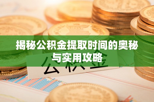 怀远揭秘公积金提取时间的奥秘与实用攻略