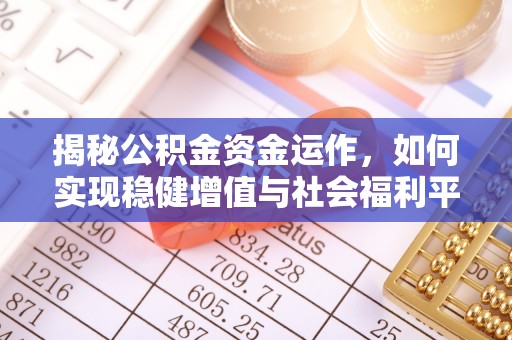 怀远揭秘公积金资金运作，如何实现稳健增值与社会福利平衡