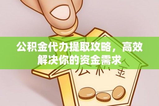怀远公积金代办提取攻略，高效解决你的资金需求