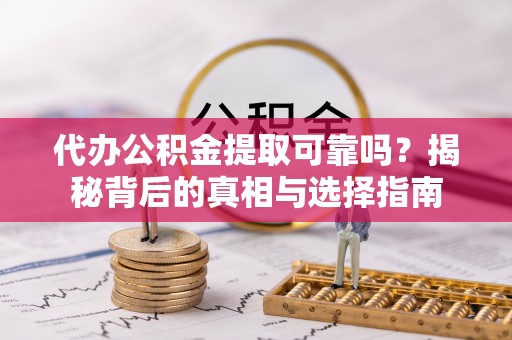 怀远代办公积金提取可靠吗？揭秘背后的真相与选择指南